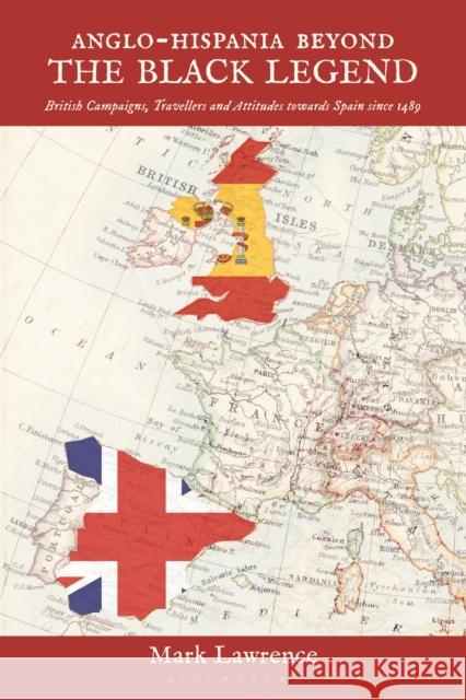 Anglo-Hispania Beyond the Black Legend: British Campaigns, Travellers and Attitudes Towards Spain Since 1489 Mark Lawrence 9781350366268 Bloomsbury Academic - książka