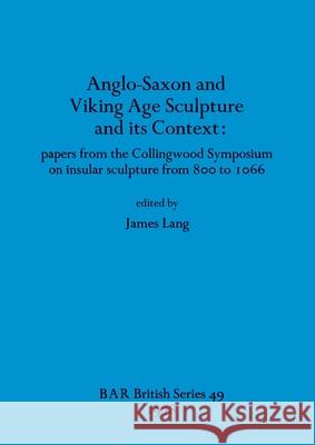 Anglo-Saxon and Viking Age Sculpture and its Context: papers from the Collingwood Symposium on insular sculpture from 800 to 1066 James Lang 9780860540175 British Archaeological Reports Oxford Ltd - książka