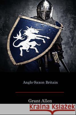 Anglo-Saxon Britain Grant Allen 9781548102999 Createspace Independent Publishing Platform - książka