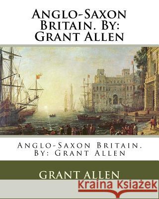 Anglo-Saxon Britain. By: Grant Allen Allen, Grant 9781537024233 Createspace Independent Publishing Platform - książka