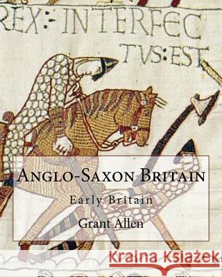 Anglo-Saxon Britain By: Grant Allen (Charles Grant Blairfindie Allen): Early Britain Allen, Grant 9781544063294 Createspace Independent Publishing Platform - książka