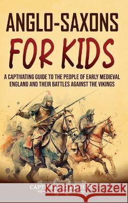 Anglo-Saxons for Kids: A Captivating Guide to the People of Early Medieval England and Their Battles Against the Vikings Captivating History   9781637168240 Captivating History - książka