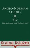 Anglo–Norman Studies XLV – Proceedings of the Battle Conference 2022 Stephen D. Church, Laura Bailey, Rory Naismith 9781783277513 