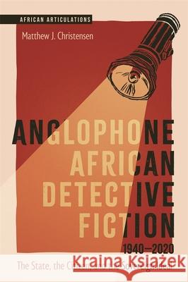 Anglophone African Detective Fiction 1940-2020: The State, the Citizen, and the Sovereign Ideal Matthew J. Christensen 9781847013958 James Currey - książka
