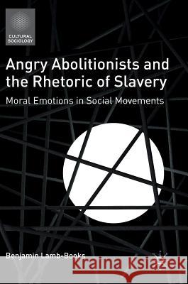 Angry Abolitionists and the Rhetoric of Slavery: Moral Emotions in Social Movements Lamb-Books, Benjamin 9783319313450 Palgrave MacMillan - książka