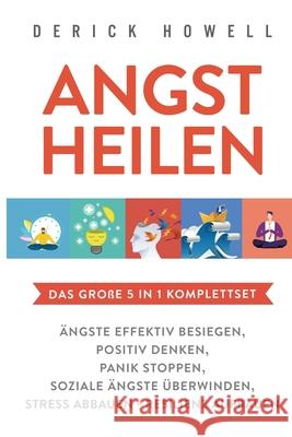 Angst heilen - Das große 5 in 1 Komplettset: Ängste effektiv besiegen Positiv denken Panik stoppen Soziale Ängste überwinden Stress abbauen - Resilien Howell, Derick 9781647801816 Inner Growth Media - książka