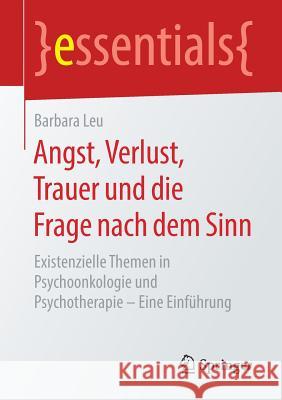 Angst, Verlust, Trauer Und Die Frage Nach Dem Sinn: Existenzielle Themen in Psychoonkologie Und Psychotherapie - Eine Einführung Leu, Barbara 9783658238582 Springer Fachmedien Wiesbaden - książka