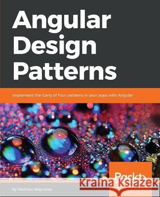 Angular Design Patterns: Implement the Gang of Four patterns in your apps with Angular Mathieu Nayrolles 9781786461728 Packt Publishing Limited - książka