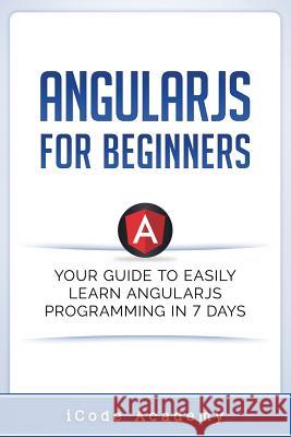 Angular JS for Beginners: Your Guide to Easily Learn Angular JS In 7 Days Academy, Icode 9781549578564 Independently Published - książka