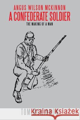 Angus Wilson McKinnon, A Confederate Soldier: The Making of a Man McKinnon, Tom 9781504955669 Authorhouse - książka