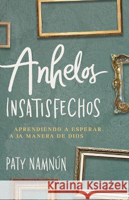 Anhelos Insatisfechos: Aprendiendo a Esperar a la Manera de Dios Paty Namn?n 9781430081289 B&H Espanol - książka