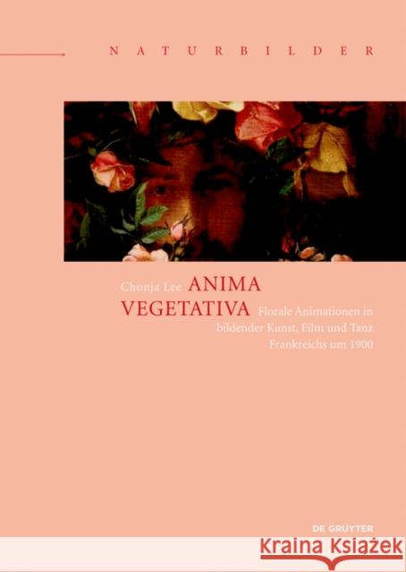 Anima vegetativa: Florale Animationen in bildender Kunst, Film und Tanz Frankreichs um 1900 Chonja Lee 9783110581263 de Gruyter - książka