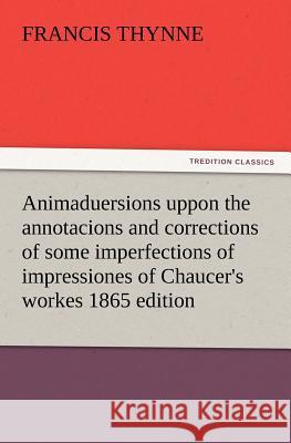 Animaduersions uppon the annotacions and corrections of some imperfections of impressiones of Chaucer's workes 1865 edition Francis Thynne 9783847213901 Tredition Classics - książka