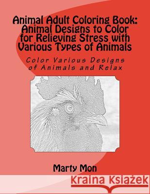 Animal Adult Coloring Book: Animal Designs to Color for Relieving Stress with Various Types of Animals: Color Various Designs of Animals and Relax Marty Mon 9781534764347 Createspace Independent Publishing Platform - książka