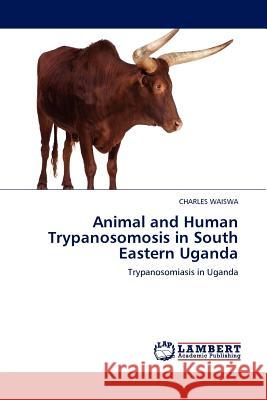 Animal and Human Trypanosomosis in South Eastern Uganda Charles Waiswa 9783845404196 LAP Lambert Academic Publishing - książka