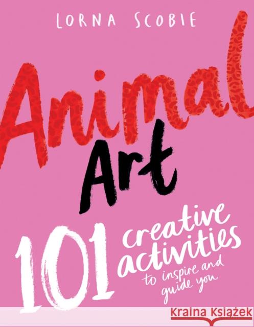 Animal Art: 101 Creative Activities to Inspire and Guide You Lorna Scobie 9781784884451 Hardie Grant Books (UK) - książka