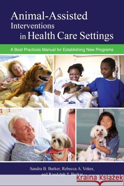 Animal-Assisted Interventions in Health Care Settings: A Best Practices Manual for Establishing New Programs Sandra B. Barker Rebecca Holloway Randolph T. Barker 9781557538154 Purdue University Press - książka