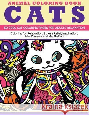 Animal Coloring Book Cats - 50 Cool Cat Coloring Pages for adults relaxation: Coloring for relaxation, stress relief, inspiration, mindfulness and med Team, Mandala Design 9781523298013 Createspace Independent Publishing Platform - książka