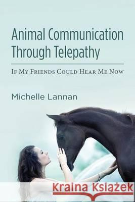 Animal Communication Through Telepathy: If My Friends Could Hear Me Now Michelle Lannan 9781484163535 Createspace - książka