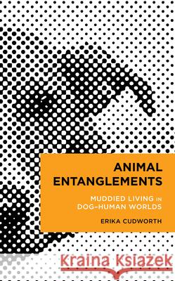 Animal Entanglements: Muddied Living in Dog-Human Worlds Erika Cudworth 9781538180198 Rowman & Littlefield Publishers - książka