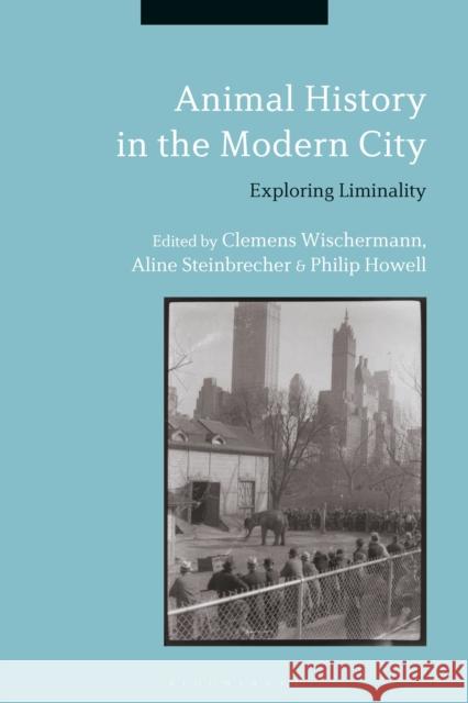 Animal History in the Modern City: Exploring Liminality Clemens Wischermann Aline Steinbrecher Philip Howell 9781350054035 Bloomsbury Academic - książka