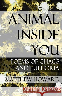 Animal Inside You: Poems of Chaos and Euphoria Matthew Howard 9781545304839 Createspace Independent Publishing Platform - książka