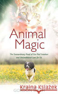 Animal Magic: The Extraordinary Proof of Our Pets\' Intuition and Unconditional Love for Us Gordon Smith 9781401972998 Hay House - książka