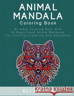 Animal Mandala Coloring Book: An Adult Coloring Book With 50 Magnificent Animal Mandalas For Coloring Creativity And Relaxation Eli Martin 9781774900079 Eli Martin - książka