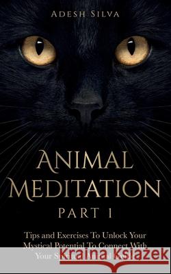 Animal Meditation Part 1: Tips and Exercises To Unlock Your Mystical Potential to Connect With Your Spiritual Animal Guide: Tips and Exercises T Adesh Silva 9781989805121 Adesh Silva - książka