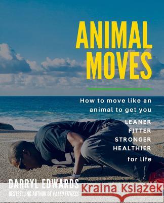 Animal Moves: How to move like an animal to get you leaner, fitter, stronger and healthier for life Edwards, Darryl 9780993329845 Explorer Publishing - książka