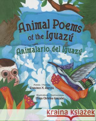 Animal Poems of the Iguazú / Animalario del Iguazú Alarcón, Francisco 9780892392995 Connections Book Publishing - książka