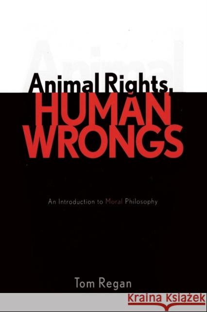 Animal Rights, Human Wrongs: An Introduction to Moral Philosophy Regan, Tom 9780742533547 Rowman & Littlefield Publishers - książka