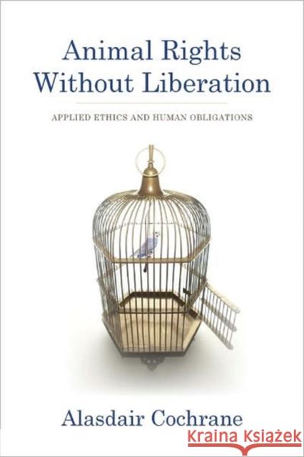 Animal Rights Without Liberation: Applied Ethics and Human Obligations Cochrane, Alasdair 9780231158268  - książka