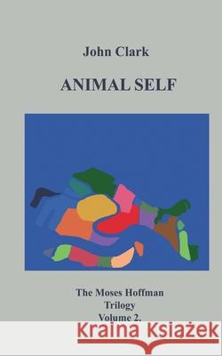 Animal Self: Moses Hoffman Trilogy Vol 2. John Clark 9783750413627 Books on Demand - książka