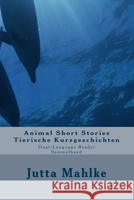 Animal Short Stories - Tierische Kurzgeschichten: Dual-language Reader - Zweisprachiger Sammelband Mahlke M. a., Jutta J. 9781490562438 Createspace - książka