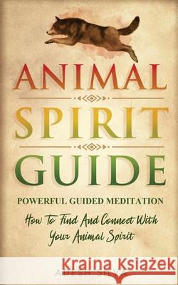 Animal Spirit Guide: Powerful Guided Meditation To Find And Connect With Your Animal Spirit: Powerful Guided Meditation: Powerful G: POWERF Adesh Silva 9781989805060 Adesh Silva - książka