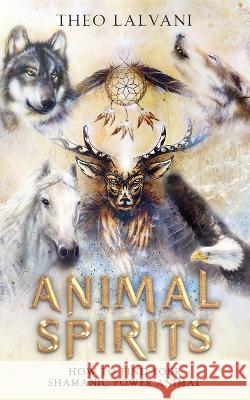 Animal Spirits: How to Find Your Shamanic Power Animal Theo Lalvani 9780645445688 Creek Ridge Publishing - książka