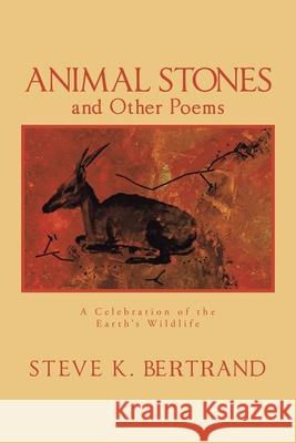 Animal Stones and Other Poems: A Celebration of the Earth's Wildlife Steve K. Bertrand 9781543498363 Xlibris Us - książka