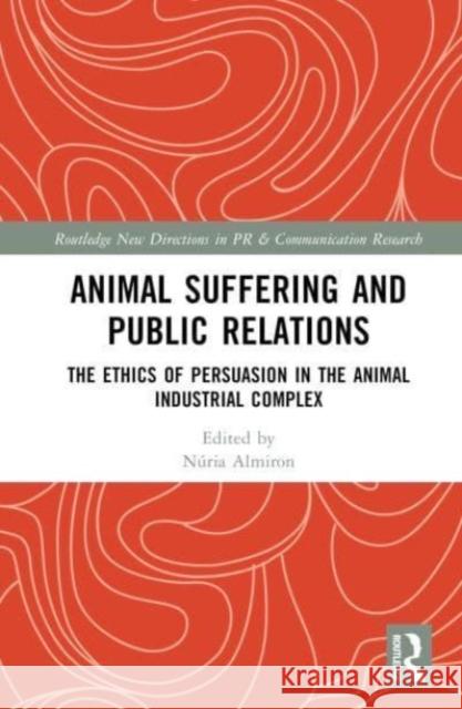 Animal Suffering and Public Relations: The Ethics of Persuasion in the Animal Industrial Complex N?ria Almiron 9781032348353 Taylor & Francis Ltd - książka