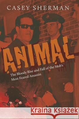 Animal: The Bloody Rise and Fall of the Mob's Most Feared Assassin Casey Sherman 9781555538224 Northeastern University Press - książka