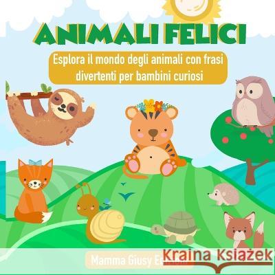 ANIMALI FELICI - Esplora il mondo degli animali con frasi divertenti per bambini curiosi Mamma Giusy Edizioni   9781801140973 Mamma Giusy Edizioni - książka