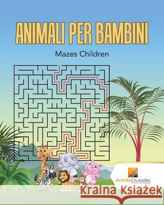Animali Per Bambini: Mazes Children Activity Crusades 9780228217640 Activity Crusades - książka