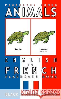 Animals - English to French Flashcard Book: Black and White Edition Flashcard Books 9781545052273 Createspace Independent Publishing Platform - książka