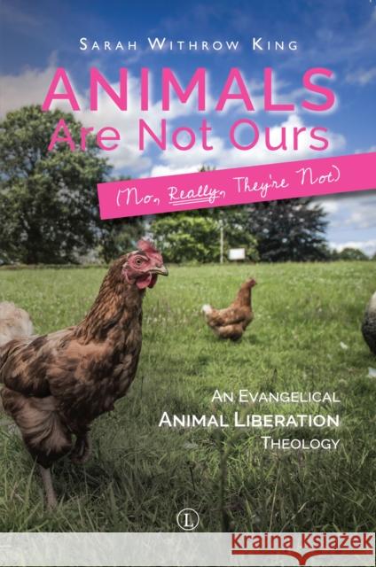 Animals Are Not Ours (No, Really, They're Not): An Evangelical Animal Liberation Theology Sarah Withrow King 9780718894481 Lutterworth Press - książka