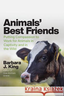 Animals' Best Friends: Putting Compassion to Work for Animals in Captivity and in the Wild Barbara J. King 9780226601489 University of Chicago Press - książka