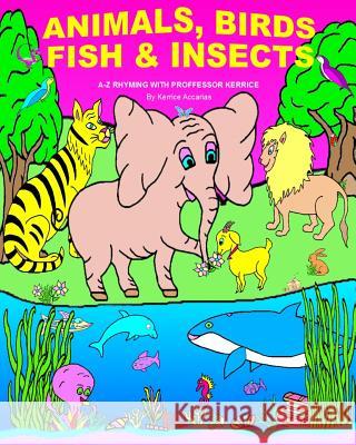 Animals, Birds, Fish, & Insects: A-Z Rhyming with Proffessor Kerrice Kerrice Accarias Kerrice Accarias 9780995445611 Kerrice - książka