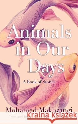 Animals in Our Days: A Book of Stories Mohamed Makhzangi Chip Rossetti 9780815611486 Syracuse University Press - książka