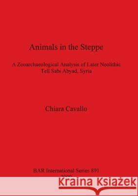 Animals in the Steppe: A Zooarchaeological Analysis of Later Neolithic Tell Sabi Abyad, Syria Cavallo, Chiara 9781841711539 British Archaeological Reports - książka