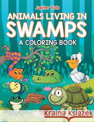 Animals Living in Swamps (A Coloring Book) Jupiter Kids 9781682602515 Jupiter Kids - książka