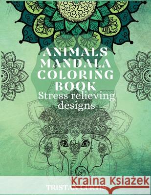 Animals Mandala Coloring Book: Beautiful Stress Relieving Designs With Animals Mandala Patterns For Grown Ups, Teens Curtis, Tristan 9781803870045 Bluefishpublish - książka